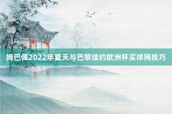 姆巴佩2022年夏天与巴黎续约欧洲杯买球网技巧