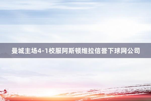 曼城主场4-1校服阿斯顿维拉信誉下球网公司