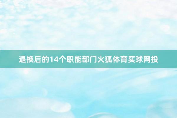 退换后的14个职能部门火狐体育买球网投