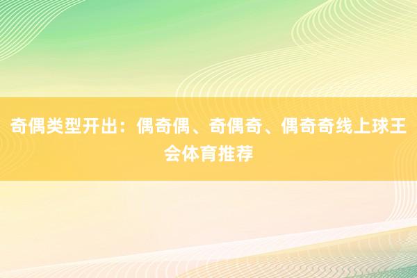 奇偶类型开出：偶奇偶、奇偶奇、偶奇奇线上球王会体育推荐