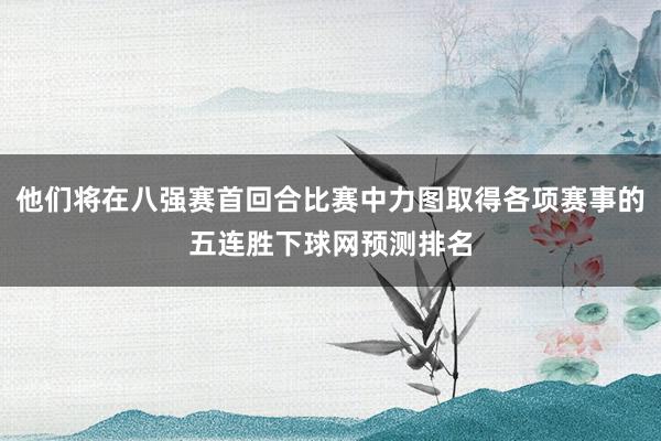 他们将在八强赛首回合比赛中力图取得各项赛事的五连胜下球网预测排名