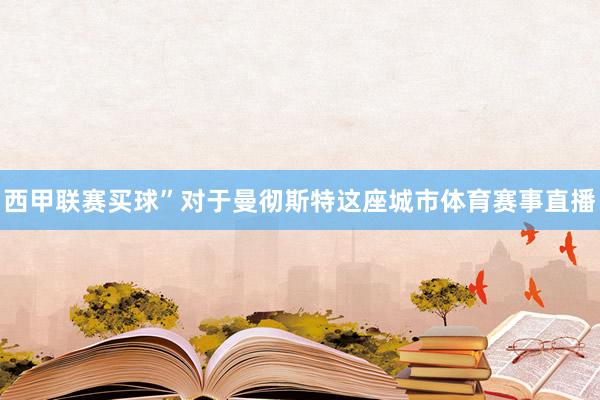 西甲联赛买球”对于曼彻斯特这座城市体育赛事直播