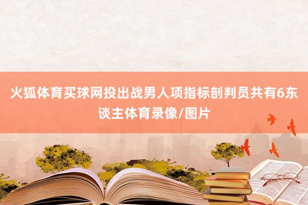 火狐体育买球网投　　出战男人项指标剖判员共有6东谈主体育录像/图片