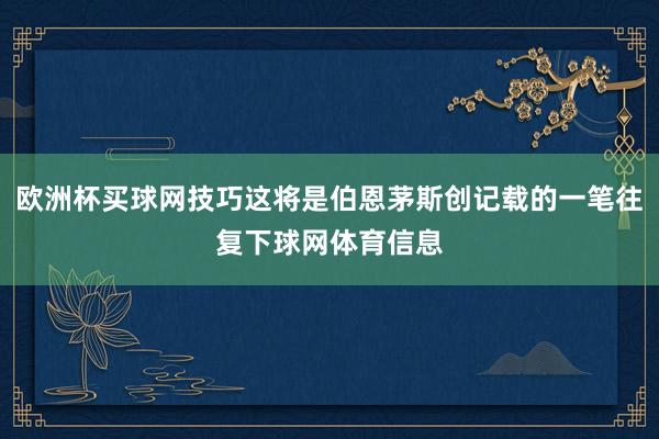 欧洲杯买球网技巧这将是伯恩茅斯创记载的一笔往复下球网体育信息