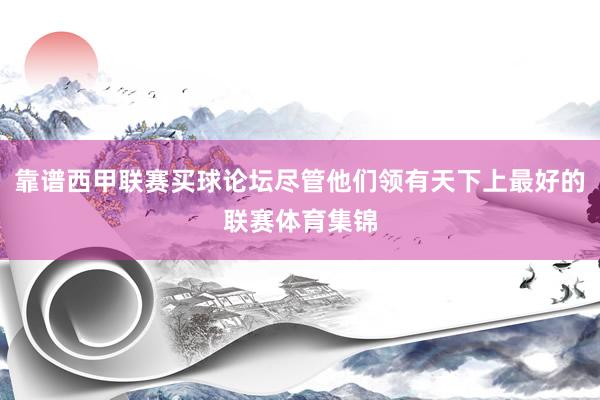 靠谱西甲联赛买球论坛尽管他们领有天下上最好的联赛体育集锦