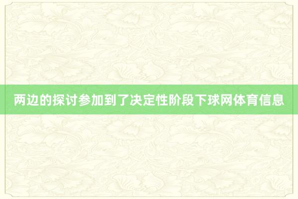 两边的探讨参加到了决定性阶段下球网体育信息