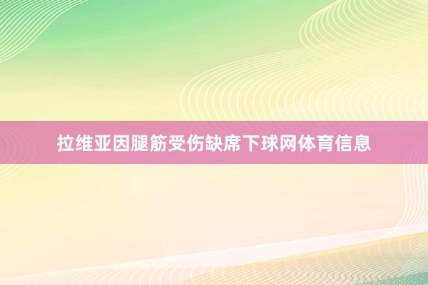 拉维亚因腿筋受伤缺席下球网体育信息