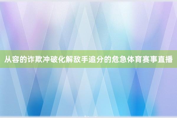 从容的诈欺冲破化解敌手追分的危急体育赛事直播