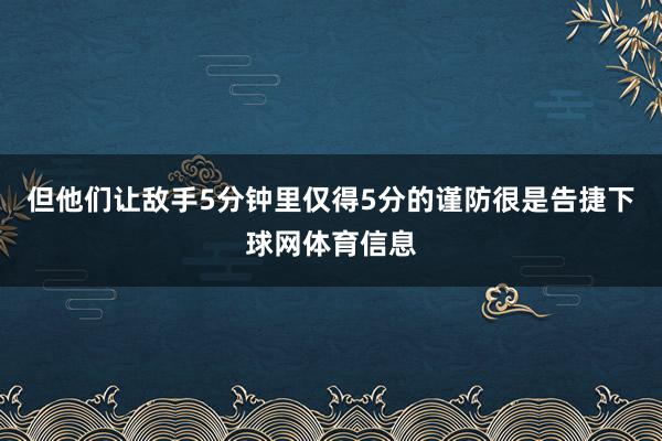 但他们让敌手5分钟里仅得5分的谨防很是告捷下球网体育信息