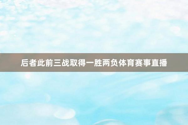 后者此前三战取得一胜两负体育赛事直播