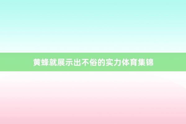 黄蜂就展示出不俗的实力体育集锦