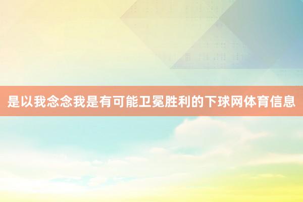 是以我念念我是有可能卫冕胜利的下球网体育信息