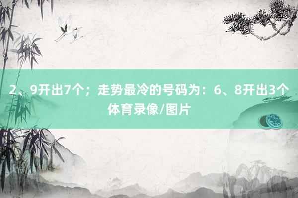 2、9开出7个；走势最冷的号码为：6、8开出3个体育录像/图片