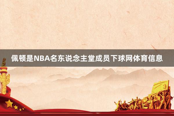 佩顿是NBA名东说念主堂成员下球网体育信息