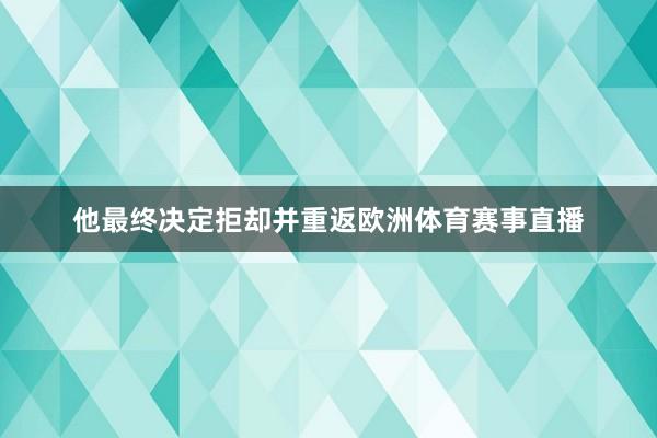 他最终决定拒却并重返欧洲体育赛事直播