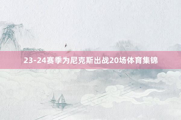 23-24赛季为尼克斯出战20场体育集锦