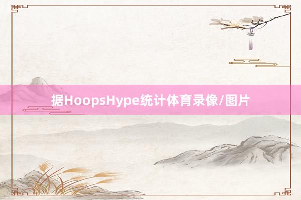 据HoopsHype统计体育录像/图片