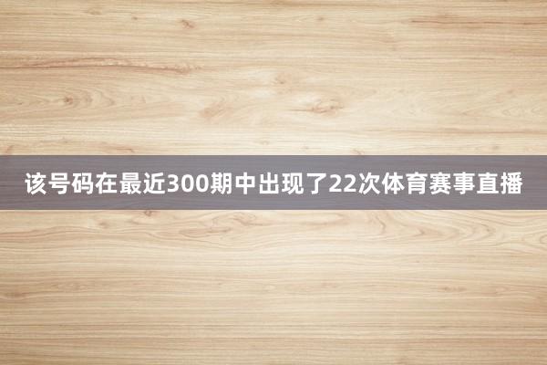 该号码在最近300期中出现了22次体育赛事直播