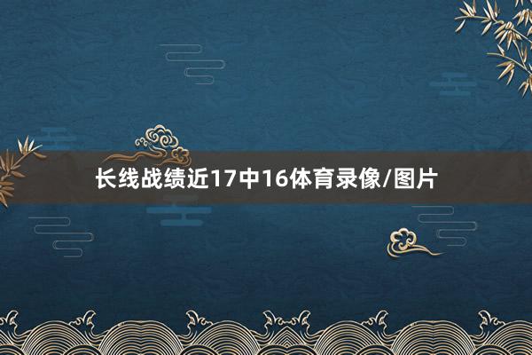 长线战绩近17中16体育录像/图片