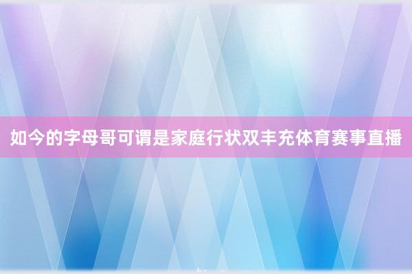 如今的字母哥可谓是家庭行状双丰充体育赛事直播