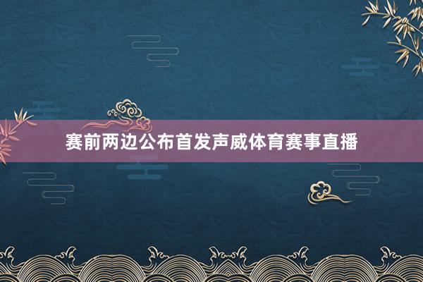 赛前两边公布首发声威体育赛事直播