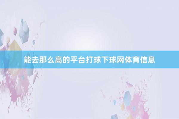 能去那么高的平台打球下球网体育信息