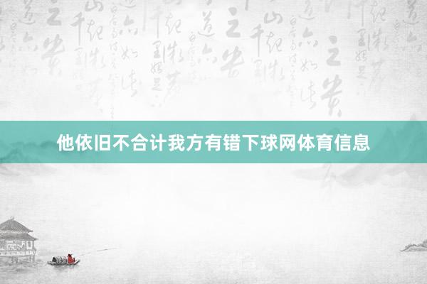 他依旧不合计我方有错下球网体育信息