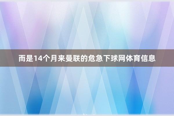 而是14个月来曼联的危急下球网体育信息