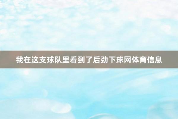 我在这支球队里看到了后劲下球网体育信息