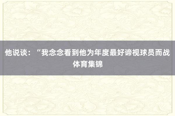 他说谈：“我念念看到他为年度最好谛视球员而战体育集锦