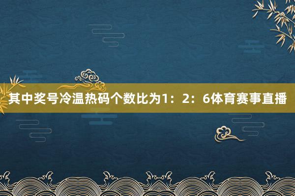 其中奖号冷温热码个数比为1：2：6体育赛事直播