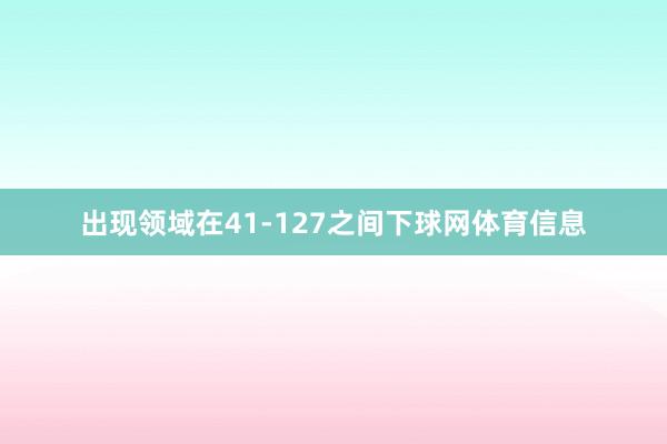 出现领域在41-127之间下球网体育信息