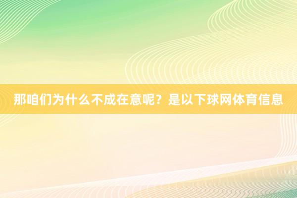 那咱们为什么不成在意呢？是以下球网体育信息