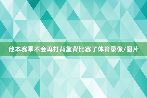 他本赛季不会再打背靠背比赛了体育录像/图片